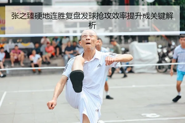 张之臻硬地连胜复盘发球抢攻效率提升成关键解析